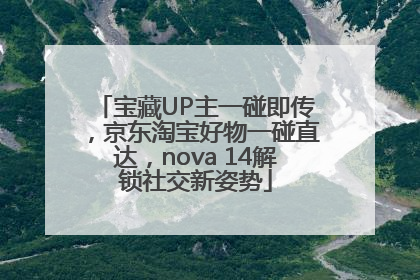 宝藏UP主一碰即传,京东淘宝好物一碰直达,nova 14解锁社交新姿势