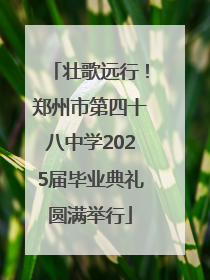 壮歌远行！郑州市第四十八中学2025届毕业典礼圆满举行