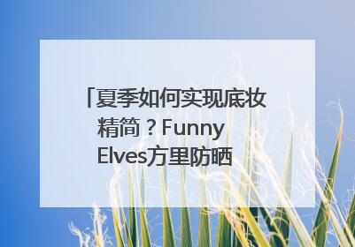 夏季如何实现底妆精简？Funny Elves方里防晒粉底液一步到位