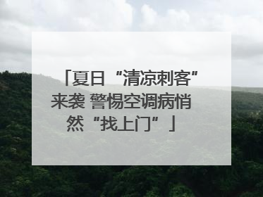 夏日“清凉刺客”来袭 警惕空调病悄然“找上门”