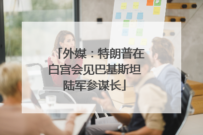 外媒：特朗普在白宫会见巴基斯坦陆军参谋长