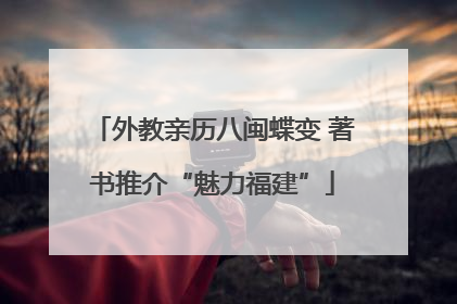 外教亲历八闽蝶变 著书推介“魅力福建”