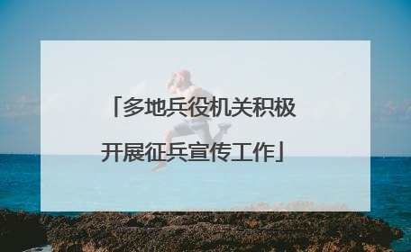 多地兵役机关积极开展征兵宣传工作