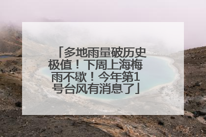 多地雨量破历史极值！下周上海梅雨不歇！今年第1号台风有消息了