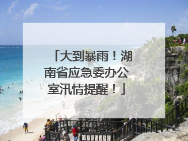 大到暴雨！湖南省应急委办公室汛情提醒！