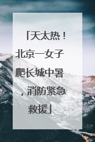 天太热！北京一女子爬长城中暑，消防紧急救援