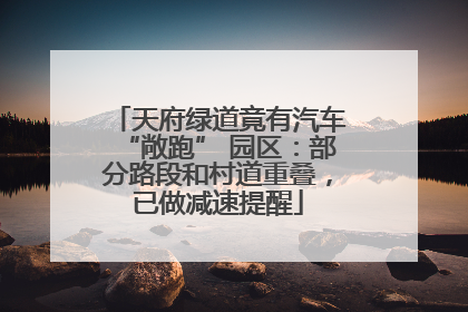 天府绿道竟有汽车“敞跑” 园区：部分路段和村道重叠，已做减速提醒