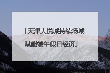 天津大悦城持续场域赋能端午假日经济