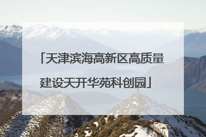 天津滨海高新区高质量建设天开华苑科创园