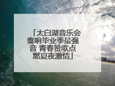 太白湖音乐会奏响毕业季最强音 青春赞歌点燃夏夜激情