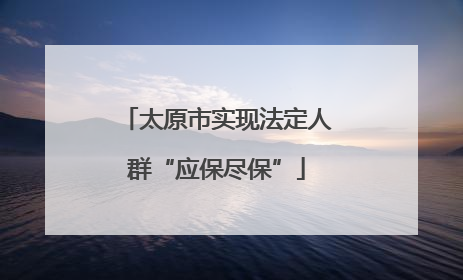太原市实现法定人群“应保尽保”