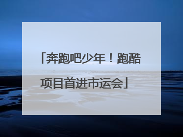 奔跑吧少年！跑酷项目首进市运会