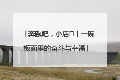 奔跑吧，小店㊳丨一碗板面里的奋斗与幸福