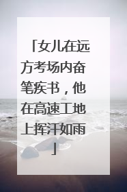女儿在远方考场内奋笔疾书，他在高速工地上挥汗如雨