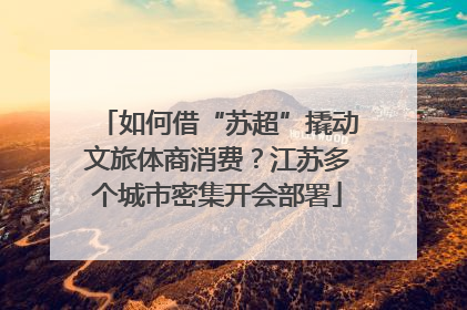 如何借“苏超”撬动文旅体商消费？江苏多个城市密集开会部署