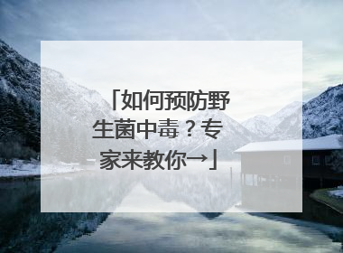 如何预防野生菌中毒？专家来教你→