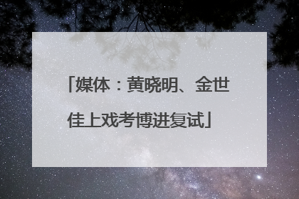 媒体：黄晓明、金世佳上戏考博进复试
