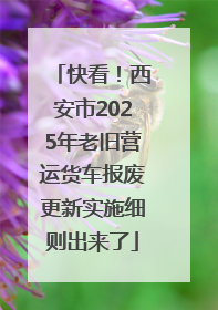 快看！西安市2025年老旧营运货车报废更新实施细则出来了