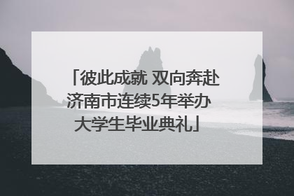 彼此成就 双向奔赴 济南市连续5年举办大学生毕业典礼