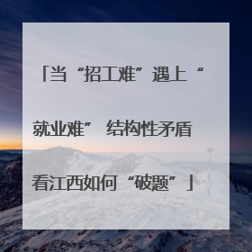 当“招工难”遇上“就业难” 结构性矛盾看江西如何“破题”