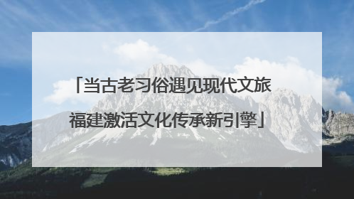 当古老习俗遇见现代文旅 福建激活文化传承新引擎