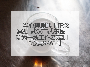 当心理剧遇上正念冥想 武汉市武东医院为一线工作者定制“心灵SPA”
