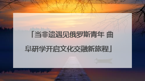 当非遗遇见俄罗斯青年 曲阜研学开启文化交融新旅程