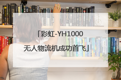 彩虹-YH1000无人物流机成功首飞
