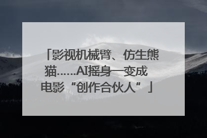 影视机械臂、仿生熊猫……AI摇身一变成电影“创作合伙人”
