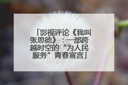 影视评论《我叫张思德》：一部跨越时空的“为人民服务”青春宣言