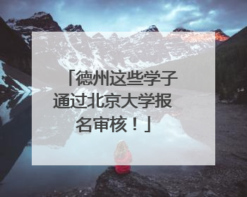 德州这些学子通过北京大学报名审核！
