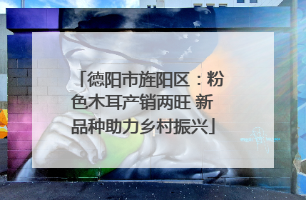 德阳市旌阳区：粉色木耳产销两旺 新品种助力乡村振兴