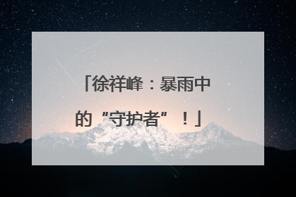 徐祥峰：暴雨中的“守护者”！