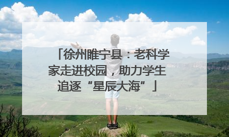 徐州睢宁县：老科学家走进校园，助力学生追逐“星辰大海”