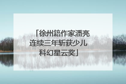 徐州籍作家潘亮连续三年斩获少儿科幻星云奖