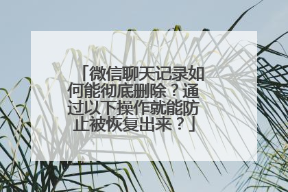 微信聊天记录如何能彻底删除？通过以下操作就能防止被恢复出来？