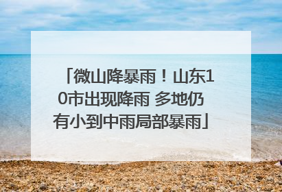 微山降暴雨！山东10市出现降雨 多地仍有小到中雨局部暴雨