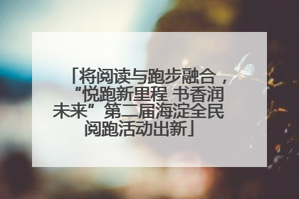 将阅读与跑步融合，“悦跑新里程 书香润未来”第二届海淀全民阅跑活动出新