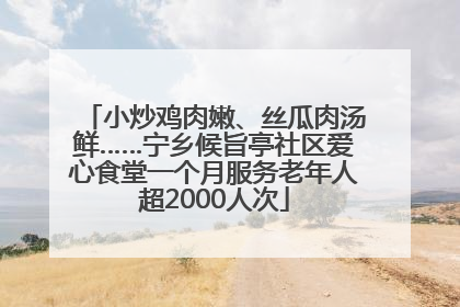 小炒鸡肉嫩、丝瓜肉汤鲜……宁乡候旨亭社区爱心食堂一个月服务老年人超2000人次