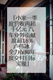 小米一季度营收再超千亿元 汽车业务贡献度超16% 卢伟冰：全力保障年度交付目标实现