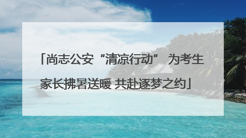 尚志公安“清凉行动” 为考生家长拂暑送暖 共赴逐梦之约