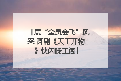 展“全员会飞”风采 舞剧《天工开物》快闪滕王阁