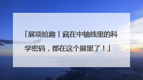 展项拾趣丨藏在中轴线里的科学密码，都在这个展里了！
