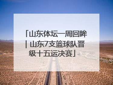 山东体坛一周回眸｜山东7支篮球队晋级十五运决赛