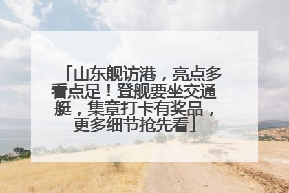山东舰访港，亮点多看点足！登舰要坐交通艇，集章打卡有奖品，更多细节抢先看