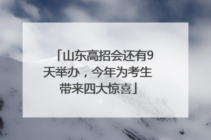 山东高招会还有9天举办，今年为考生带来四大惊喜