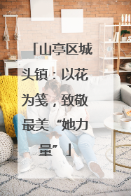 山亭区城头镇：以花为笺，致敬最美“她力量”