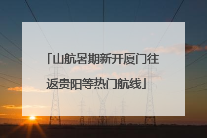 山航暑期新开厦门往返贵阳等热门航线