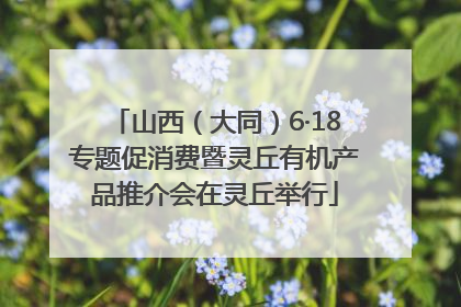 山西（大同）6·18专题促消费暨灵丘有机产品推介会在灵丘举行