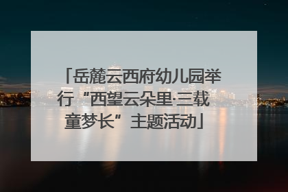 岳麓云西府幼儿园举行“西望云朵里·三载童梦长”主题活动